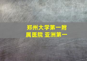 郑州大学第一附属医院 亚洲第一